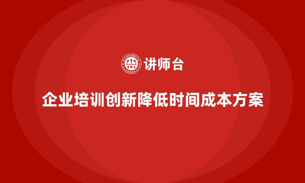 文章企业培训如何帮助企业降低员工培训中的时间成本？的缩略图