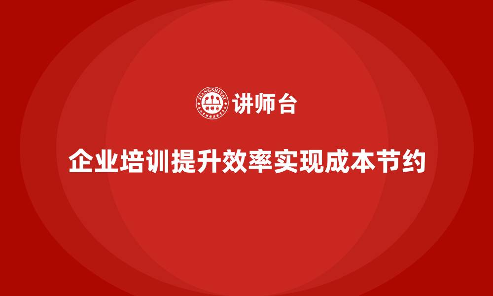 文章企业培训如何通过提高生产效率来实现成本节约？的缩略图
