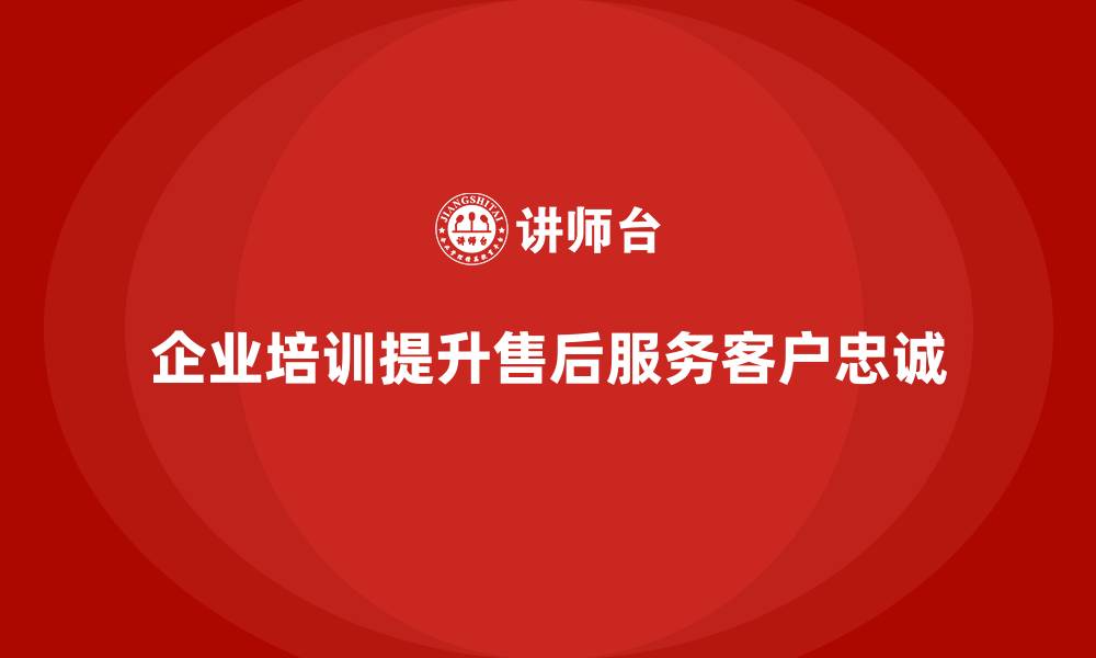 文章企业培训如何帮助企业提高售后服务质量，增加客户回购率？的缩略图