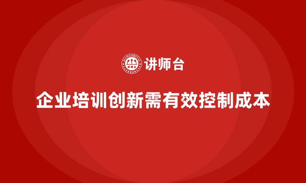 文章企业培训如何在企业创新过程中有效控制成本？的缩略图