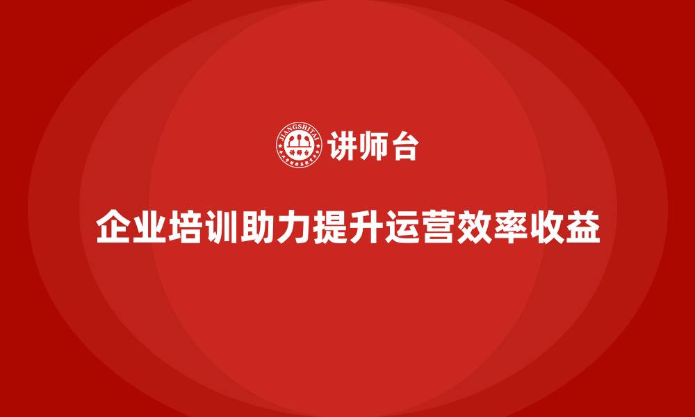 文章企业培训如何帮助企业避免低效运营，提升收益？的缩略图