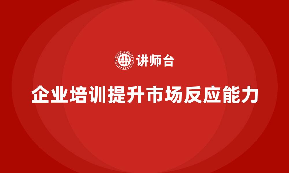 文章企业培训如何提升企业在市场竞争中的快速反应能力？的缩略图