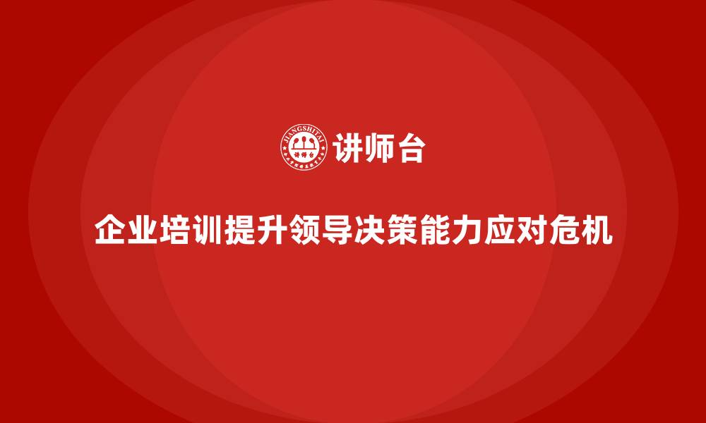 企业培训提升领导决策能力应对危机