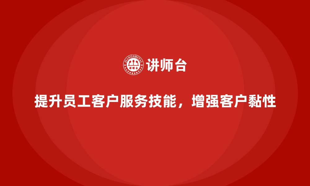 文章企业培训如何提升员工的客户服务技能，增强客户黏性？的缩略图