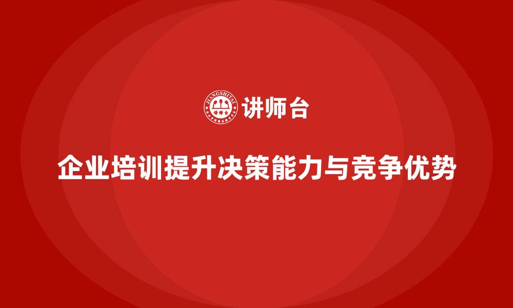文章企业培训如何帮助企业提高在复杂情况下的决策能力？的缩略图