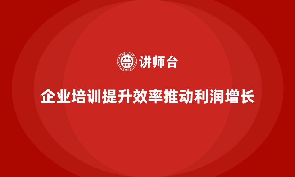 文章企业培训如何帮助企业提高员工效率，推动利润增长？的缩略图