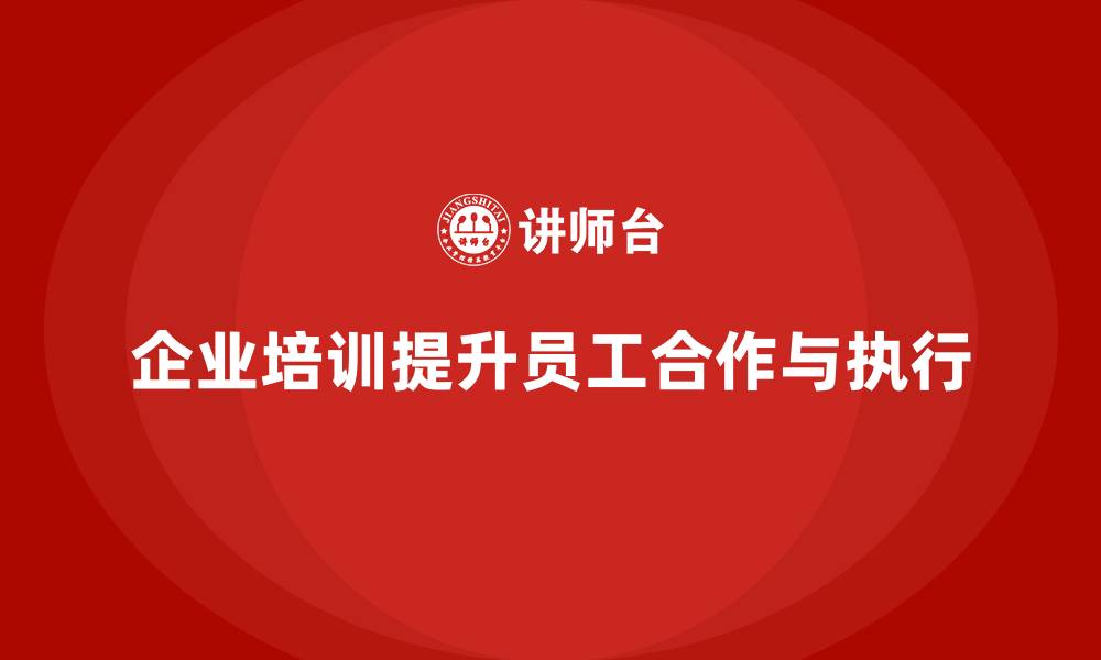 企业培训提升员工合作与执行