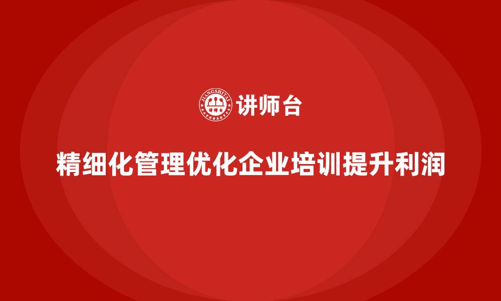 精细化管理优化企业培训提升利润