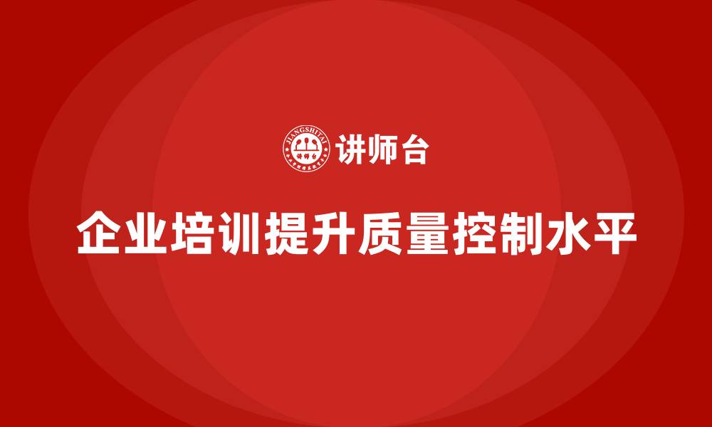 文章企业培训如何帮助企业改善质量控制，降低产品缺陷成本？的缩略图