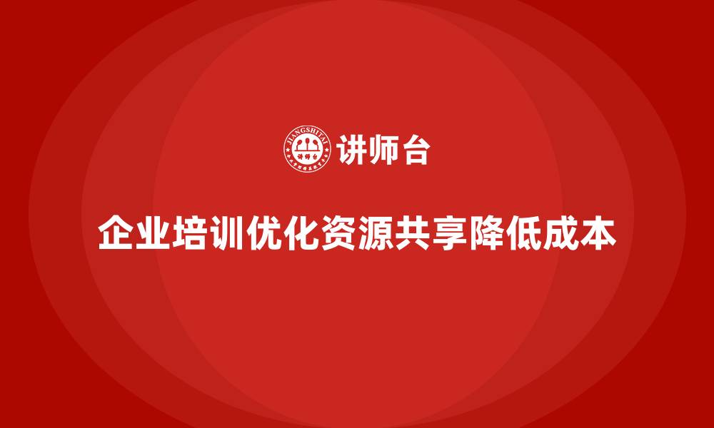 企业培训优化资源共享降低成本