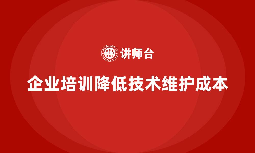 文章企业培训如何通过技术更新帮助企业减少技术维护成本？的缩略图