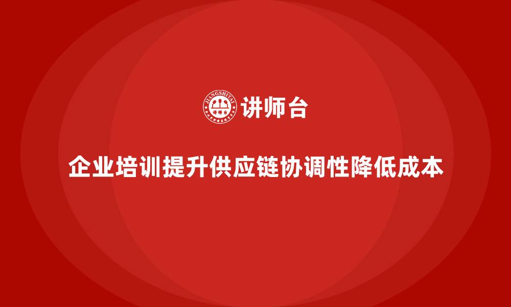 企业培训提升供应链协调性降低成本