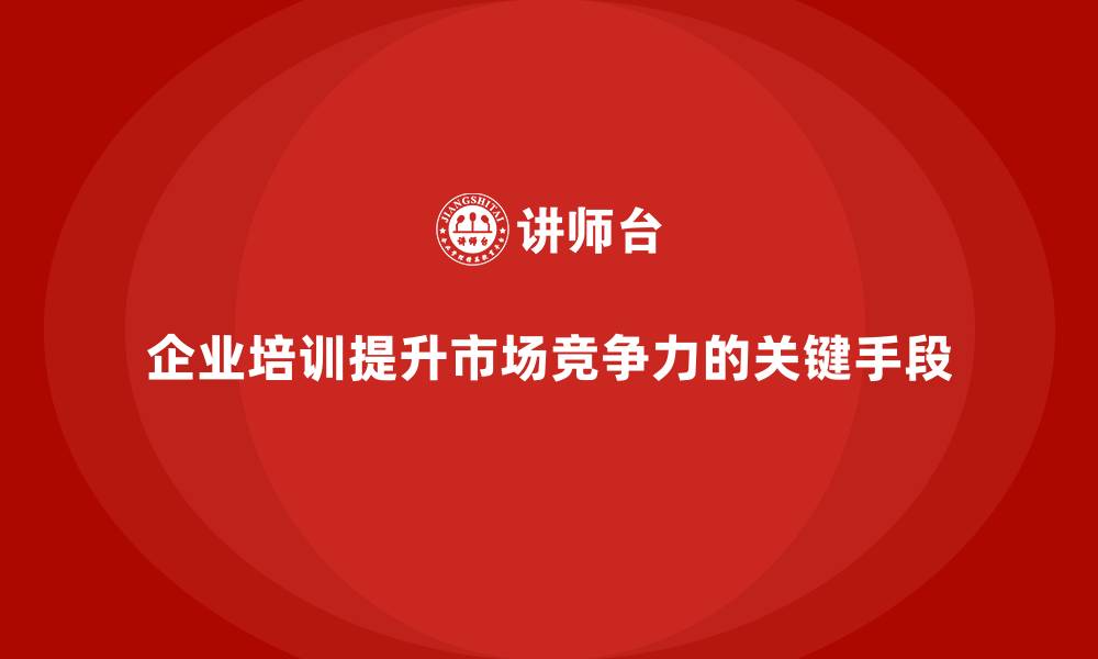 文章企业培训如何提高企业的市场竞争力？的缩略图