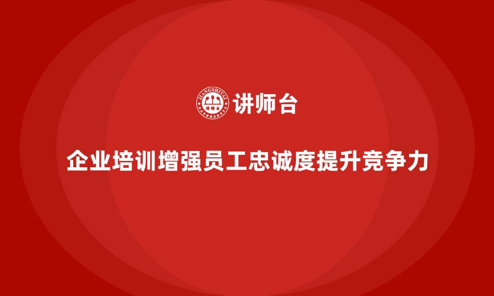 企业培训增强员工忠诚度提升竞争力