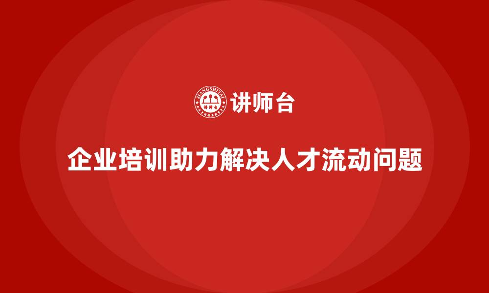 文章企业培训如何帮助企业解决人才流动问题？的缩略图