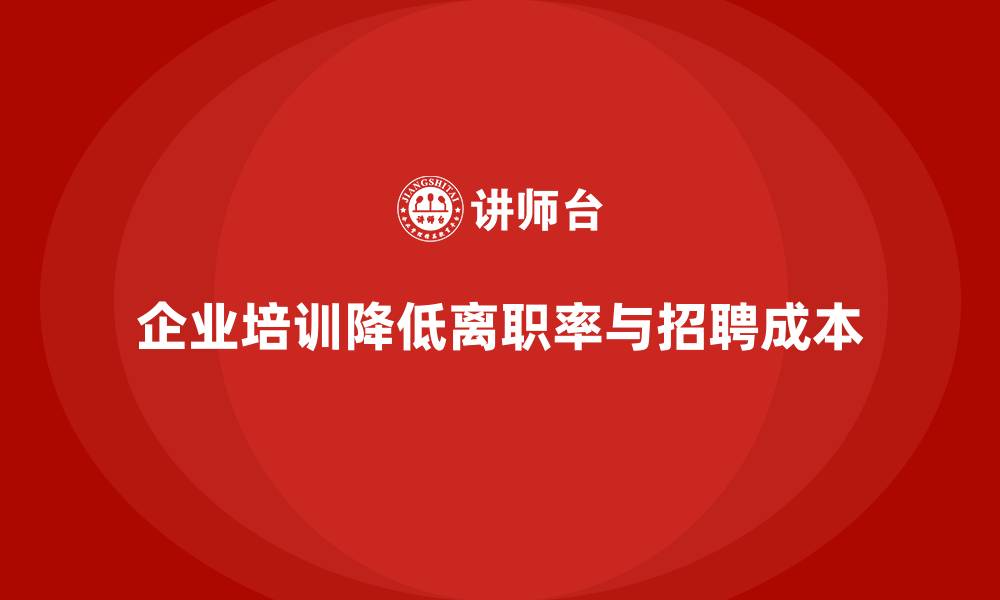 企业培训降低离职率与招聘成本