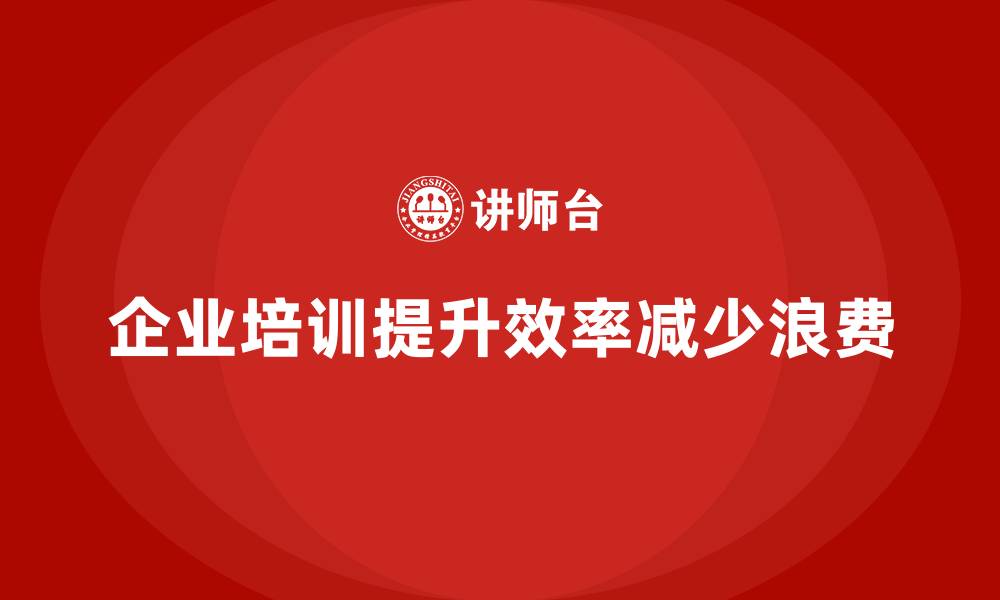 文章企业培训如何帮助企业减少时间浪费，提升工作效率？的缩略图