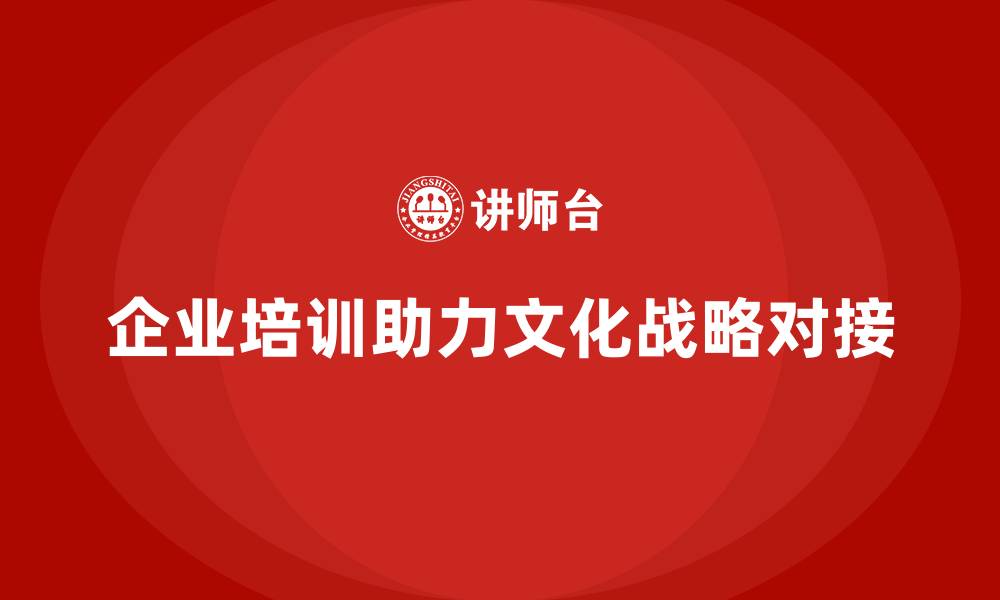 文章企业培训如何帮助企业实现文化和战略的对接？的缩略图