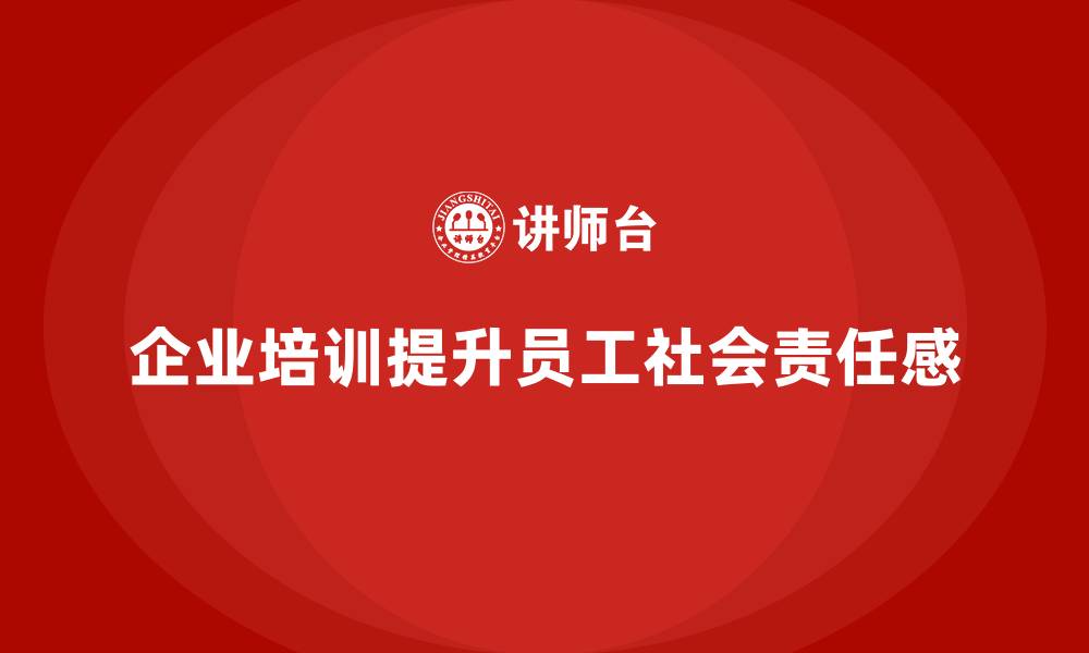 企业培训提升员工社会责任感