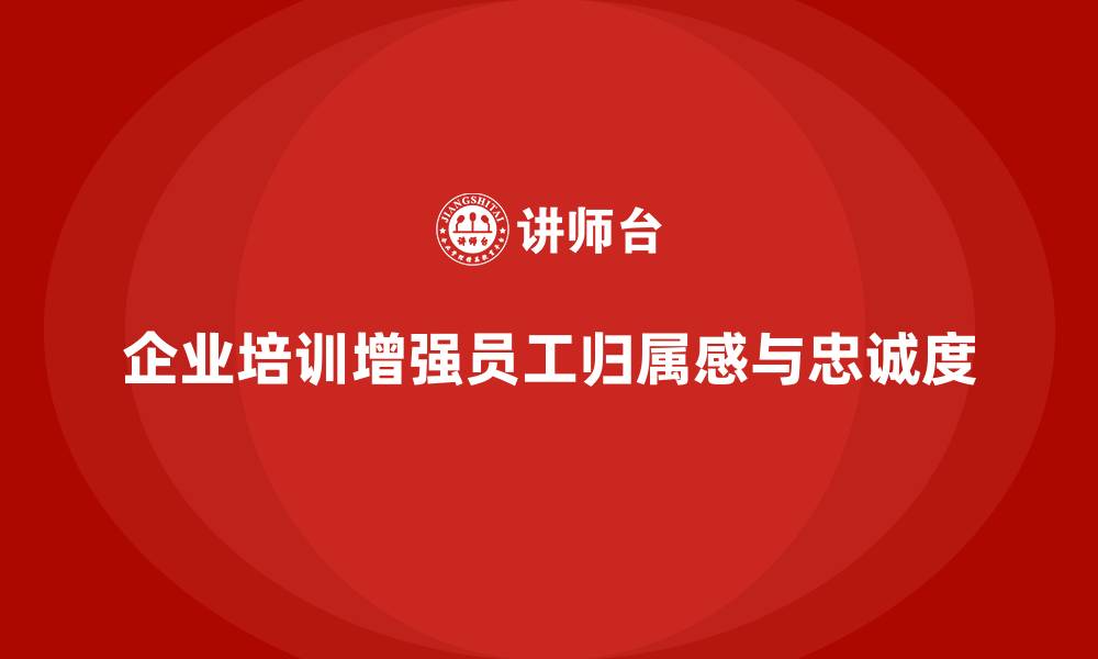 文章企业培训如何通过文化建设提升员工的归属感与忠诚度？的缩略图