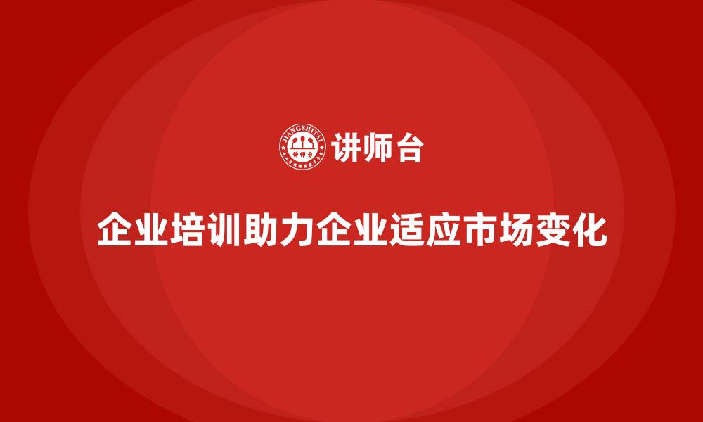 文章企业培训如何帮助企业更好地适应快速变化的市场环境？的缩略图