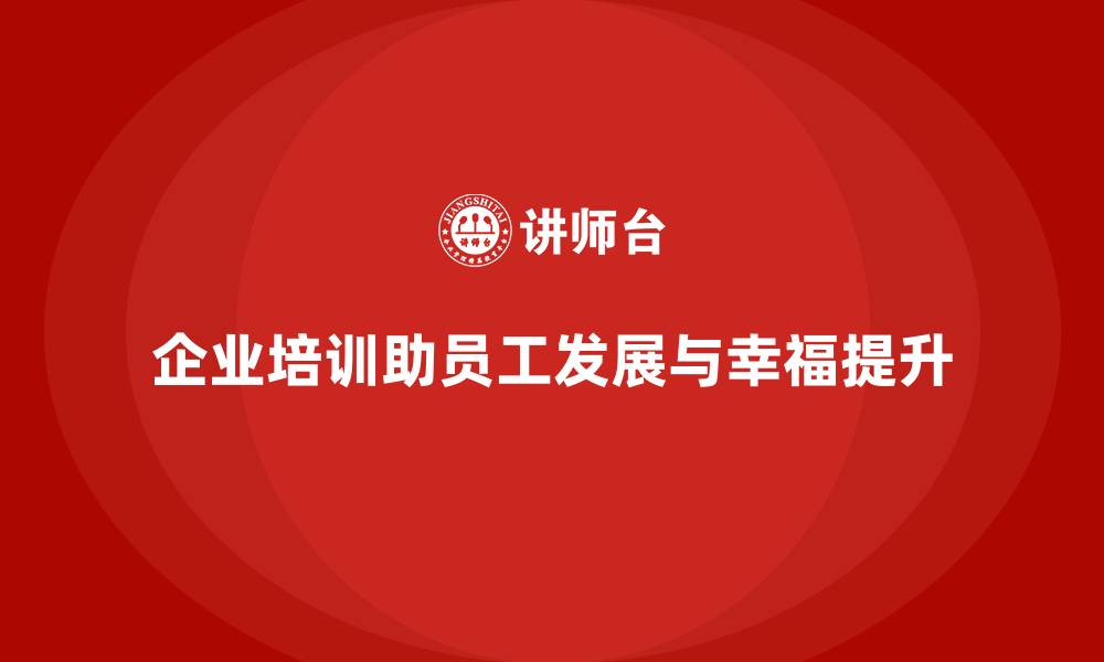 企业培训助员工发展与幸福提升