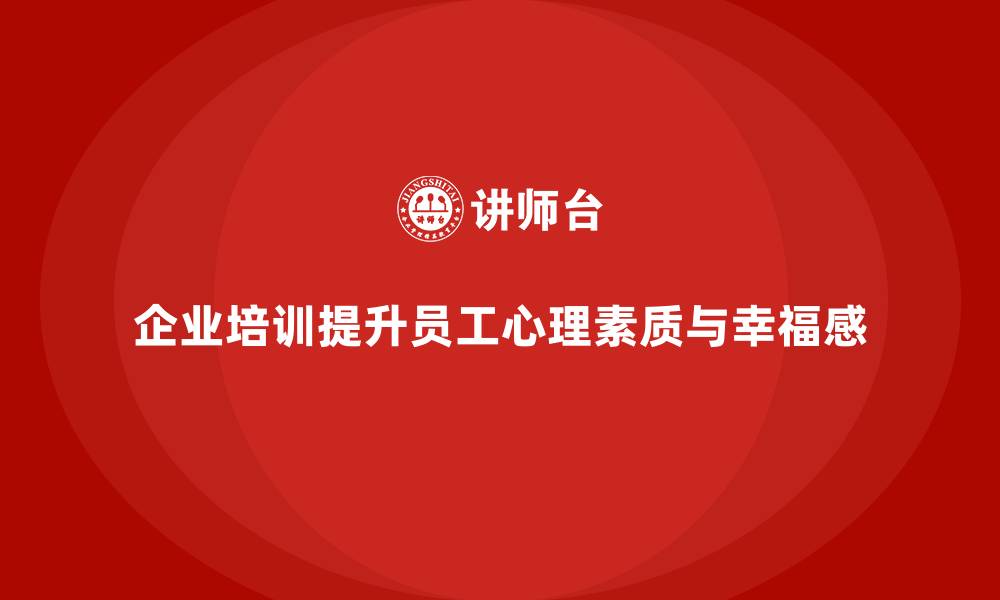 文章企业培训如何帮助企业提高员工的心理素质，提升幸福感？的缩略图