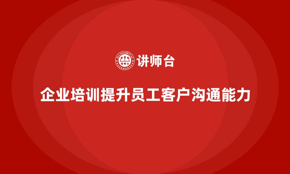 文章企业培训如何提升员工的客户沟通能力，提高客户满意度？的缩略图