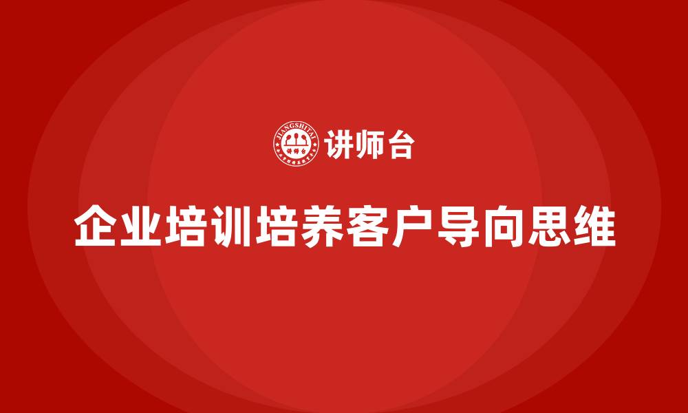 文章企业培训如何帮助企业在服务中培养客户导向思维？的缩略图
