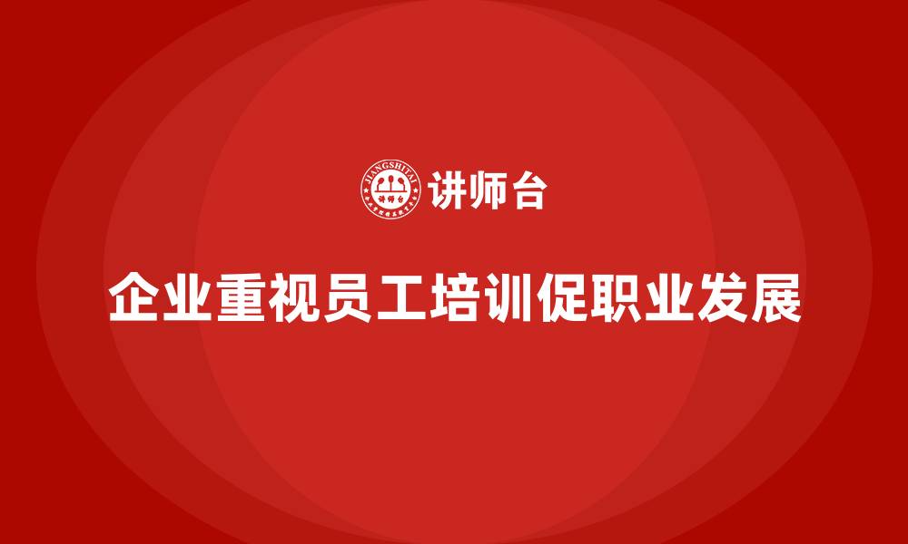 企业重视员工培训促职业发展