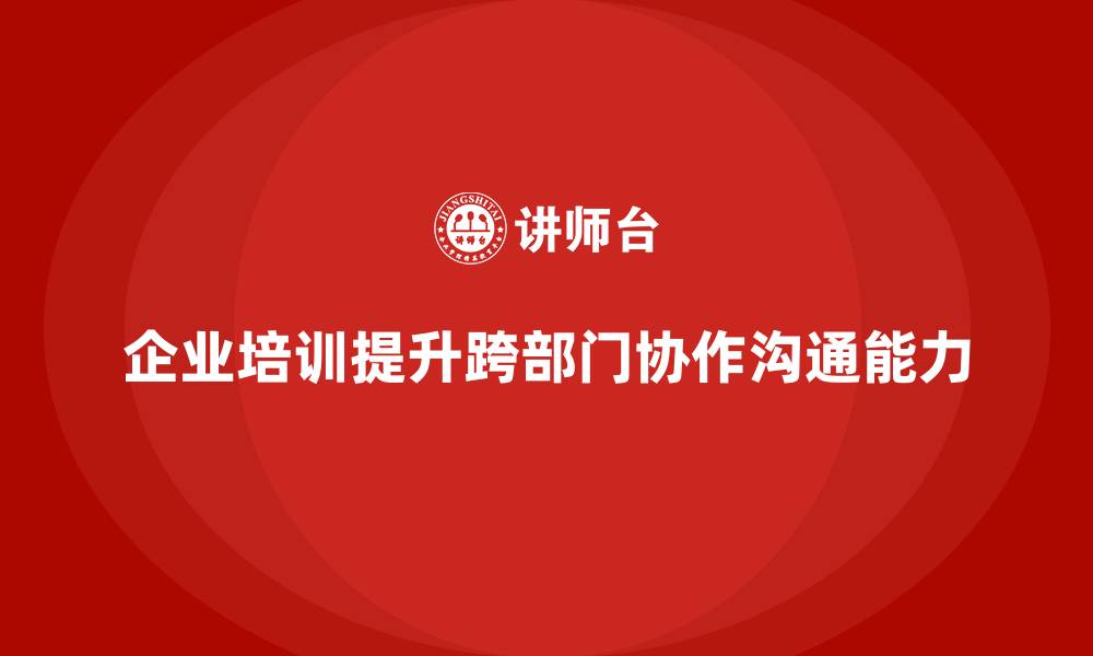 企业培训提升跨部门协作沟通能力