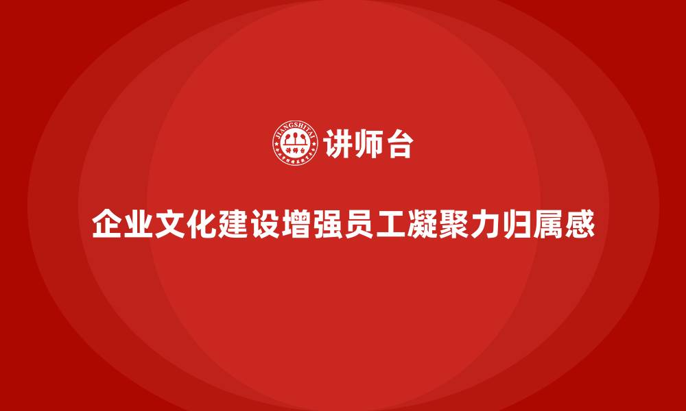 文章企业培训如何通过强化文化建设提升员工凝聚力和归属感？的缩略图