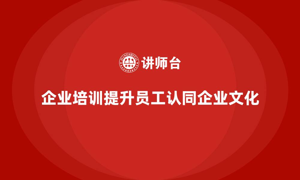 文章企业培训如何帮助企业提升员工对企业使命和价值观的认同？的缩略图