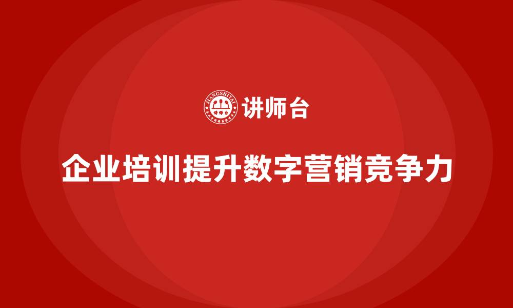文章企业培训如何帮助企业提升数字化营销的能力？的缩略图