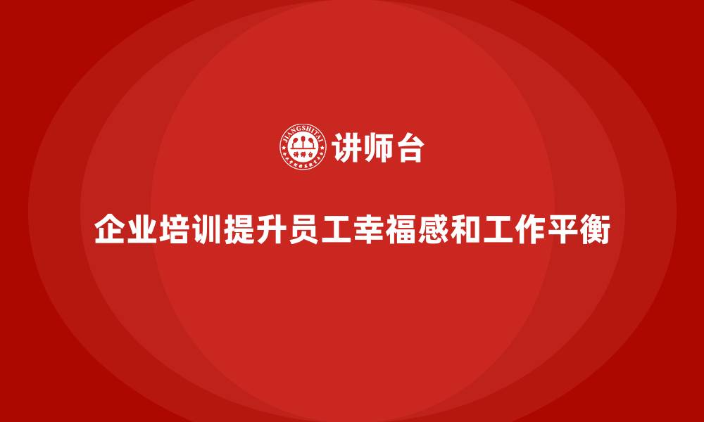文章企业培训如何帮助企业提升员工的工作平衡与幸福感？的缩略图