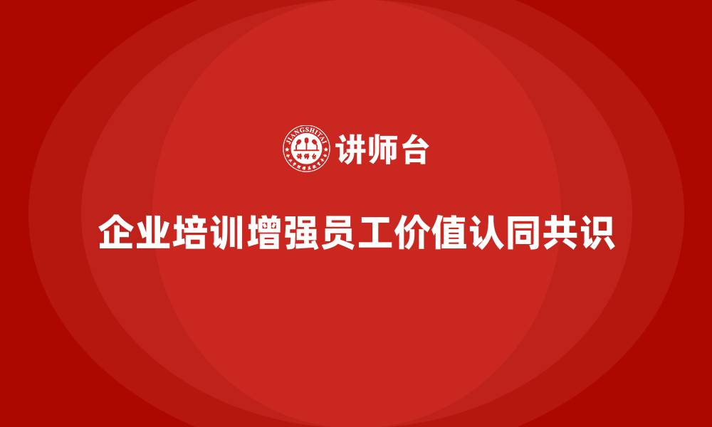 企业培训增强员工价值认同共识