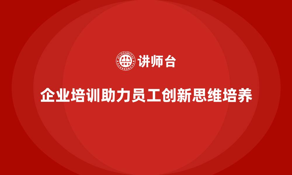 文章企业培训如何帮助员工培养解决问题的创新思维？的缩略图