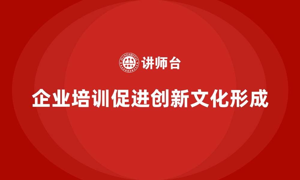 文章企业培训如何帮助企业形成创新文化，提升企业竞争力？的缩略图