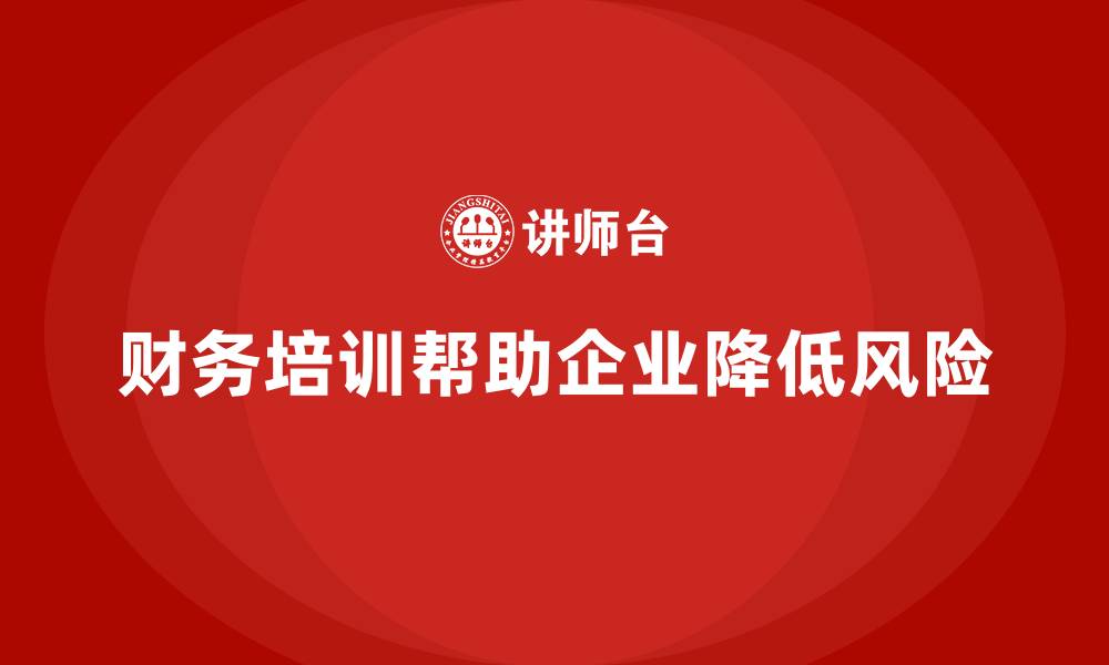 文章企业培训如何通过财务培训帮助企业识别并降低财务风险？的缩略图