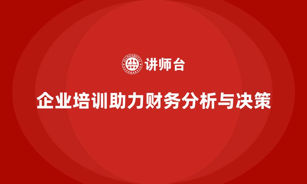 文章企业培训如何帮助企业构建高效的财务分析与决策支持系统？的缩略图