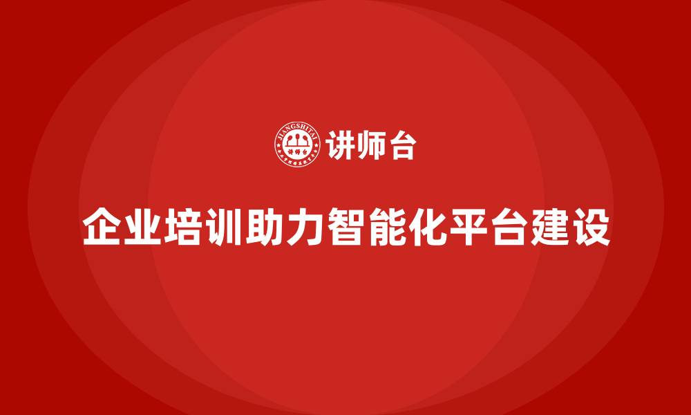 文章企业培训如何帮助企业打造智能化的数字管理平台？的缩略图
