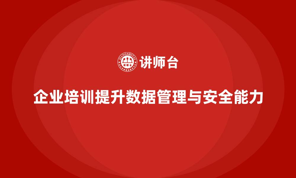 文章企业培训如何帮助企业员工提高数据管理与数据安全能力？的缩略图