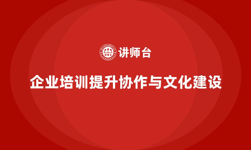 企业培训提升协作与文化建设