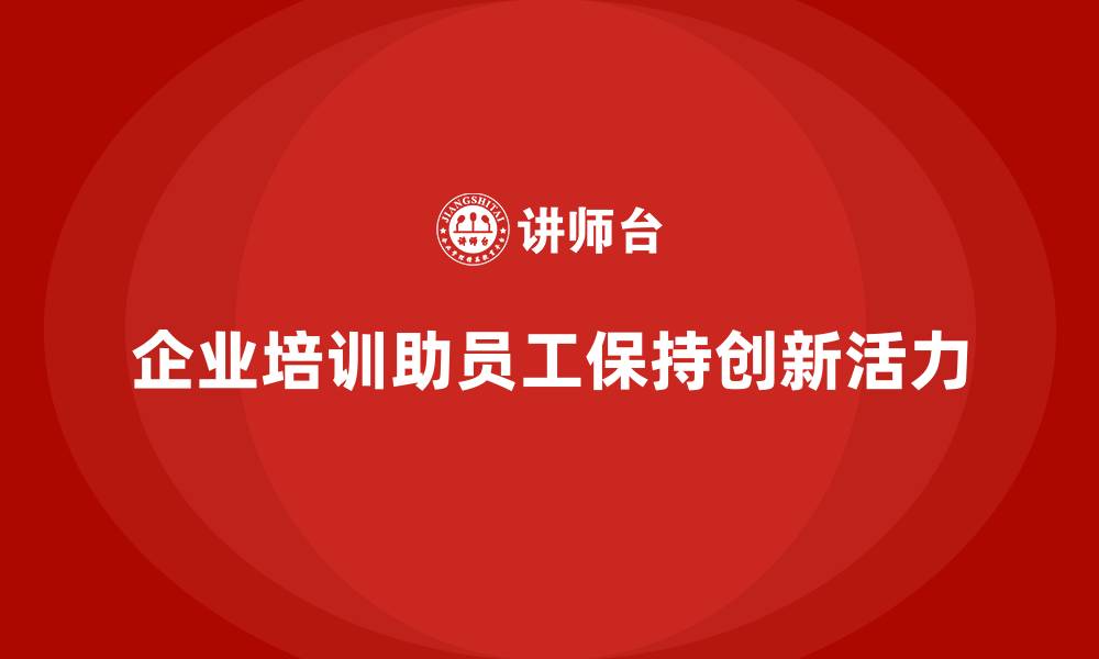 企业培训助员工保持创新活力