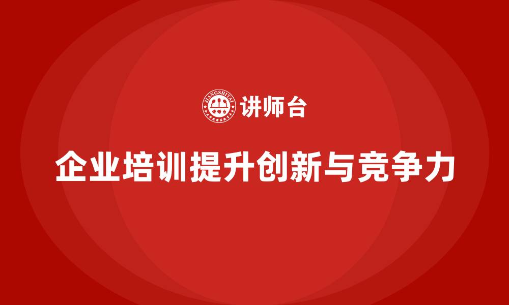 文章企业培训如何帮助员工了解创新的最新趋势，提升企业竞争力？的缩略图