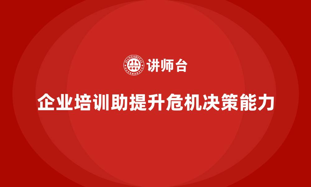 文章企业培训如何帮助提升领导者在面对危机时的应对决策能力？的缩略图