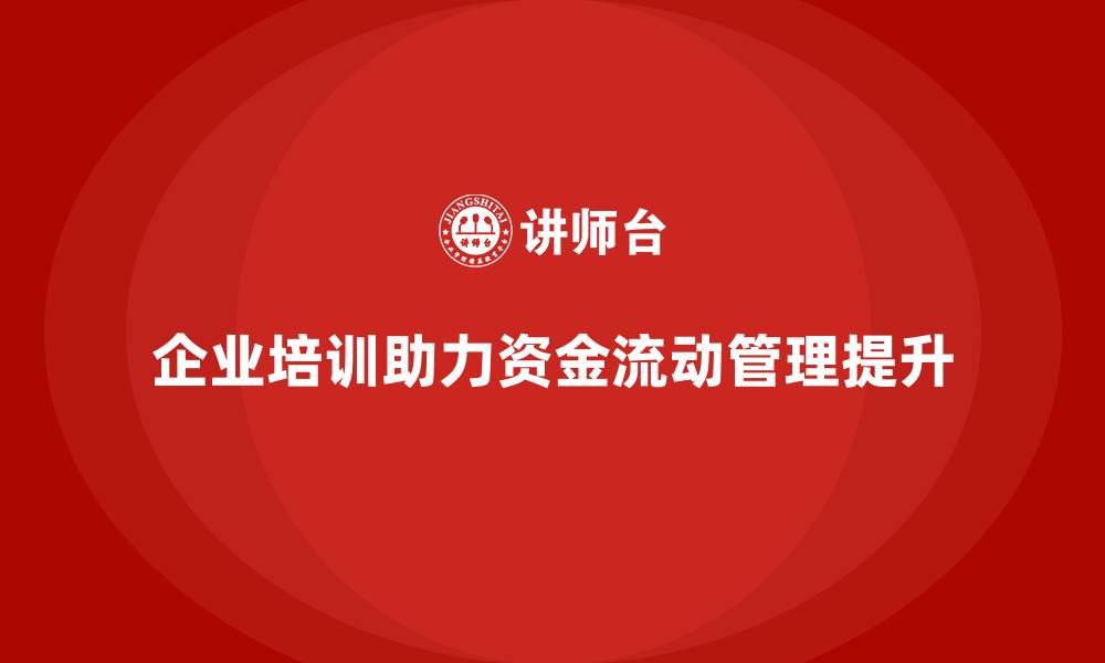 文章企业培训如何帮助财务人员提高资金流动管理能力，提升盈利能力？的缩略图