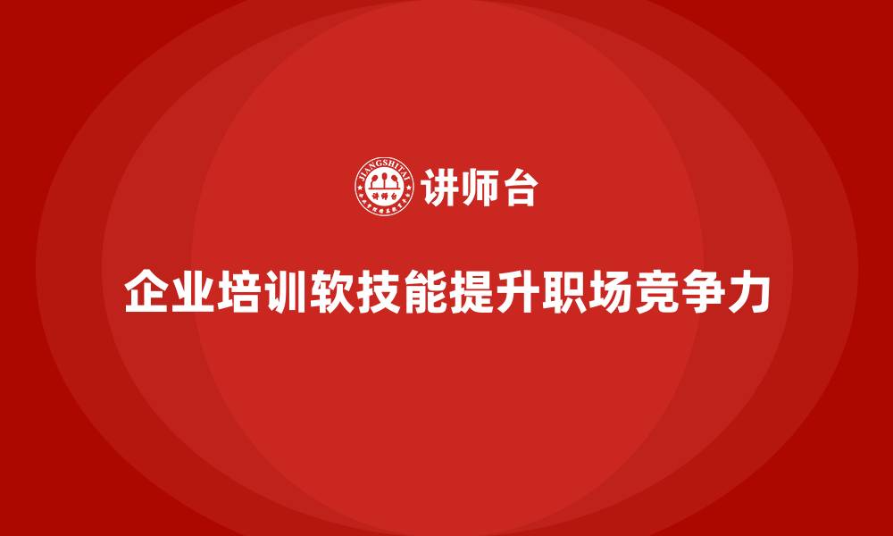 文章企业培训如何通过软技能培训帮助员工提高职场竞争力？的缩略图