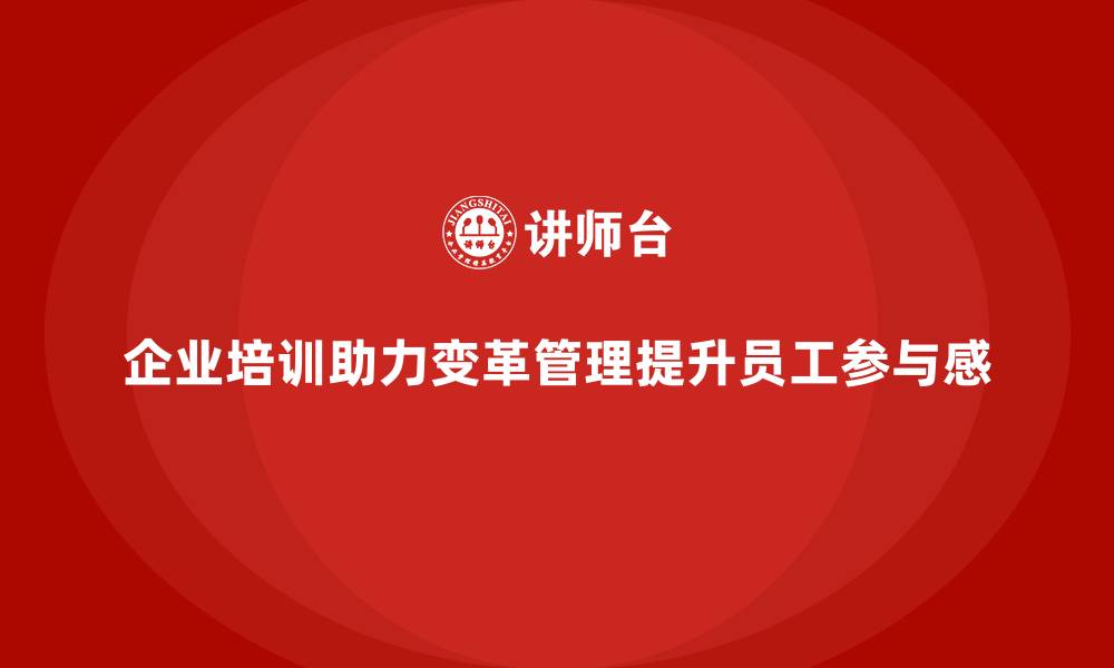 文章企业培训如何帮助企业通过变革管理提高员工的参与感与归属感？的缩略图
