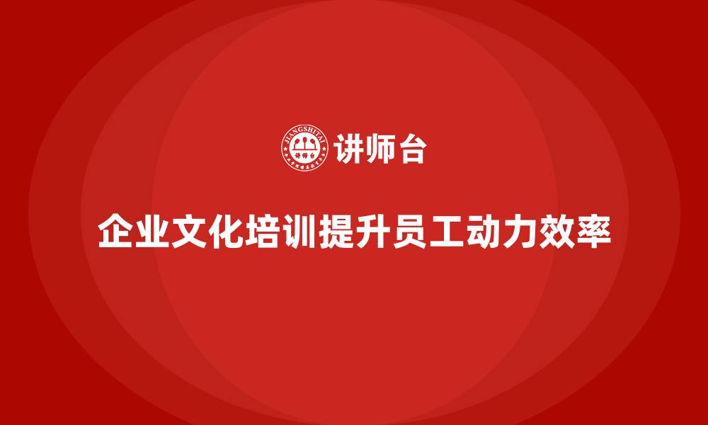 企业文化培训提升员工动力效率